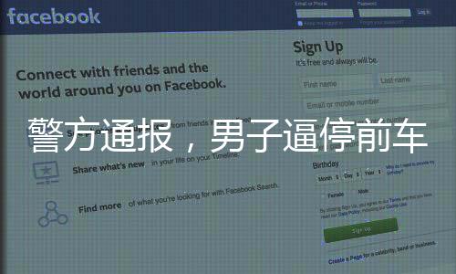 警方通報，男子逼停前車并毆打乘客事件全記錄