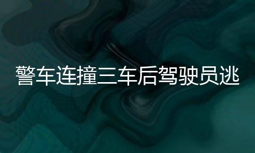 警車連撞三車后駕駛員逃逸，警方迅速通報