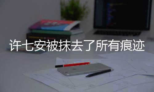 許七安被抹去了所有痕跡——消失背后的真相探尋