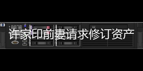 許家印前妻請(qǐng)求修訂資產(chǎn)凍結(jié)令遭駁回，法律糾紛牽動(dòng)公眾視線