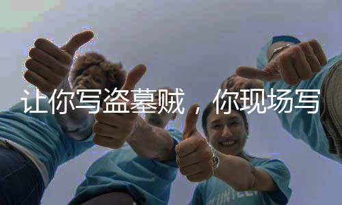 讓你寫盜墓賊，你現(xiàn)場寫鬼吹燈？