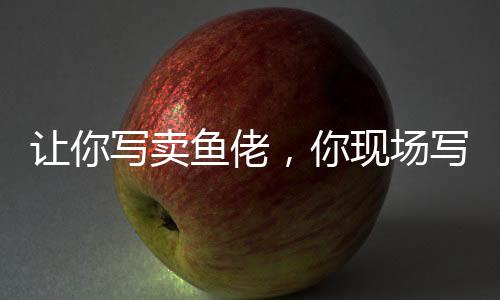 讓你寫賣魚佬，你現(xiàn)場寫高啟強(qiáng)？