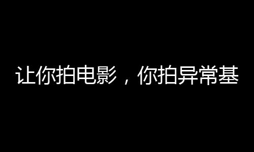 讓你拍電影，你拍異?；饡?huì)？