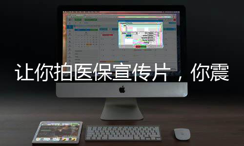 讓你拍醫(yī)保宣傳片，你震哭全網(wǎng)？
