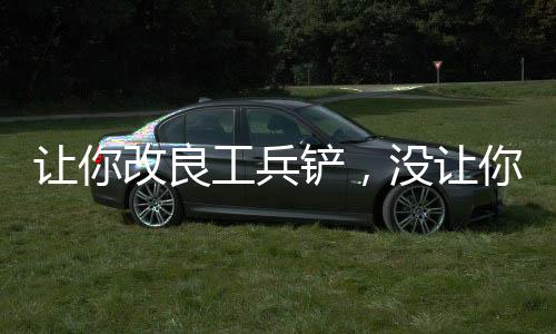 讓你改良工兵鏟，沒讓你剛重狙