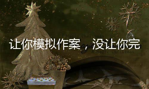 讓你模擬作案，沒讓你完美犯罪啊