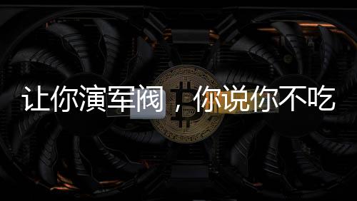 讓你演軍閥，你說你不吃牛肉？