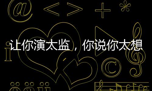 讓你演太監(jiān)，你說你太想進(jìn)步了！