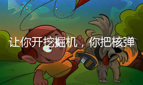 讓你開挖掘機(jī)，你把核彈挖出來了