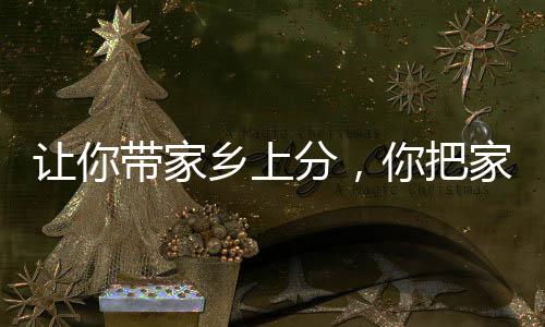 讓你帶家鄉(xiāng)上分，你把家鄉(xiāng)寫成歌