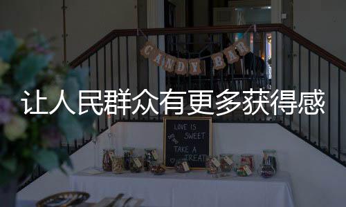 讓人民群眾有更多獲得感，生活發(fā)展的多元回饋與社會(huì)公正的價(jià)值彰顯