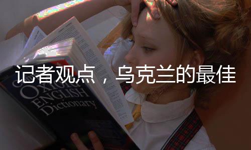 記者觀點(diǎn)，烏克蘭的最佳選擇是加入北約