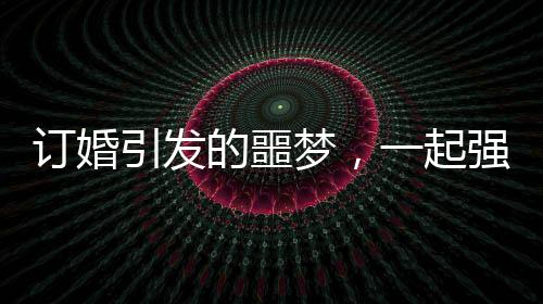 訂婚引發(fā)的噩夢(mèng)，一起強(qiáng)奸案下周開(kāi)庭的解析