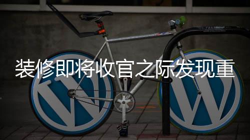 裝修即將收官之際發(fā)現(xiàn)重大失誤，如何妥善處理裝修錯誤