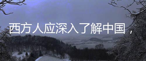 西方人應(yīng)深入了解中國，埃文·凱爾的獨到見解