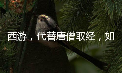 西游，代替唐僧取經(jīng)，如來(lái)被氣哭