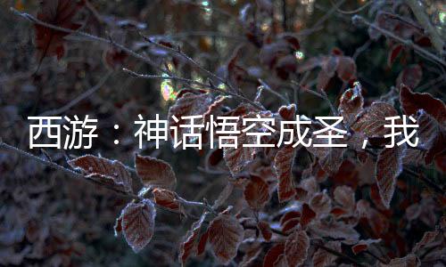 西游：神話悟空成圣，我茍不住了
