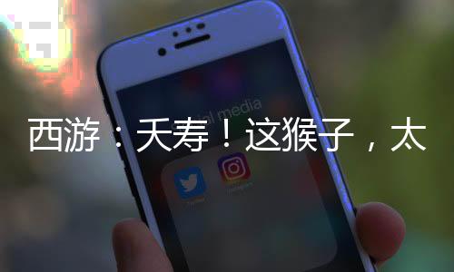 西游：夭壽！這猴子，太安分守己