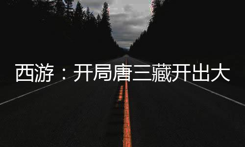 西游：開局唐三藏開出大乘佛法
