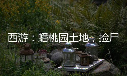 西游：蟠桃園土地，撿尸七仙女