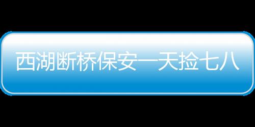 西湖斷橋保安一天撿七八個小孩，兒童安全需高度關注