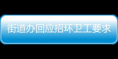 街道辦回應(yīng)招環(huán)衛(wèi)工要求35歲以下，平衡招聘需求與公平性的思考