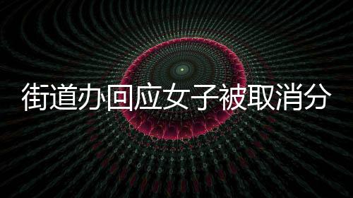 街道辦回應女子被取消分紅福利事件，詳探背后原因與后續(xù)舉措