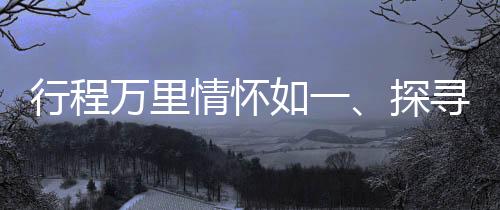 行程萬里情懷如一、探尋旅程中的堅(jiān)守與變遷