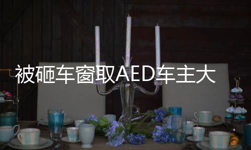 被砸車窗取AED車主大度不追究賠償，彰顯社會正能量