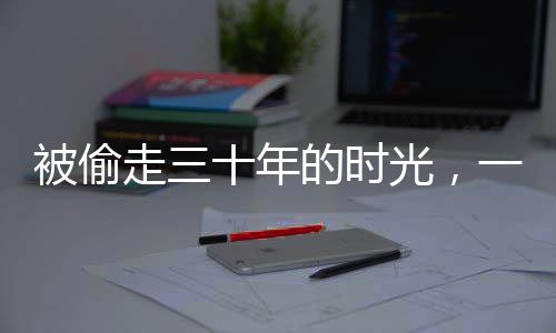被偷走三十年的時(shí)光，一位男子的回家之旅