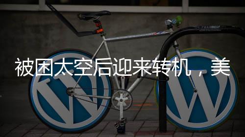 被困太空后迎來轉(zhuǎn)機(jī)，美國宇航員可能即將返回地球