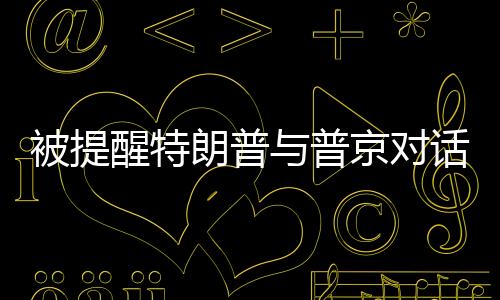 被提醒特朗普與普京對話遲到，普京展現(xiàn)幽默一笑