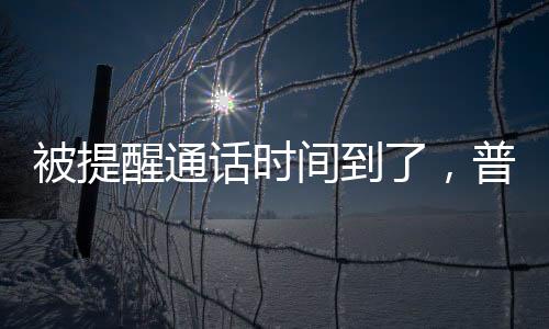 被提醒通話時間到了，普京巧妙回應(yīng)，工作和休息的平衡之道