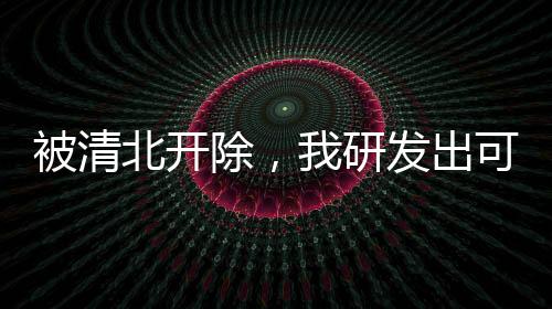 被清北開除，我研發(fā)出可控核聚變