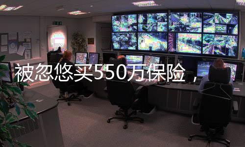 被忽悠買550萬(wàn)保險(xiǎn)，消費(fèi)者需警惕保險(xiǎn)陷阱