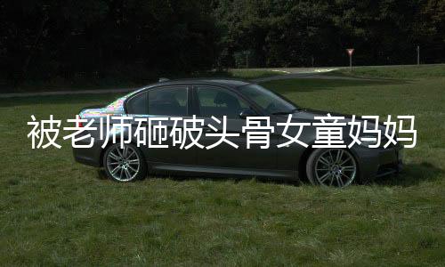 被老師砸破頭骨女童媽媽生四胎，事件回顧與深度解析
