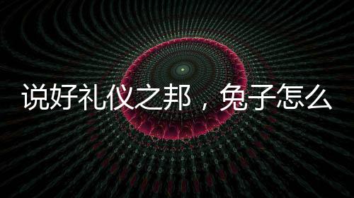 說(shuō)好禮儀之邦，兔子怎么都是魔修