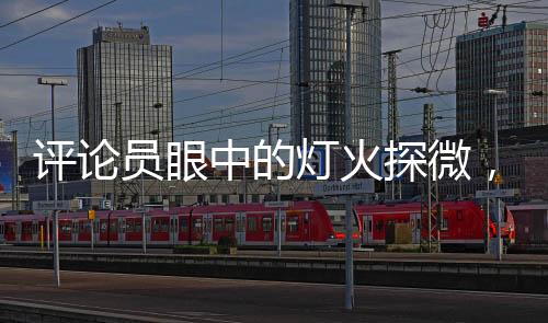 評(píng)論員眼中的燈火探微，撬鎖開燈，點(diǎn)亮何方面子？
