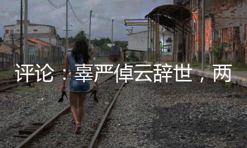 評論：辜嚴倬云辭世，兩岸各界何以共同悼念？