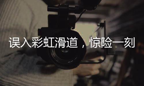 誤入彩虹滑道，驚險一刻被鏟飛