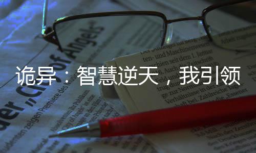 詭異：智慧逆天，我引領(lǐng)整個時代