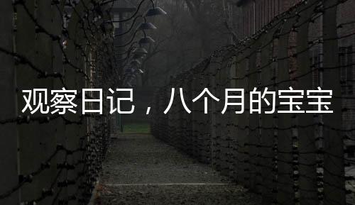 觀察日記，八個(gè)月的寶寶情緒穩(wěn)定等待媽媽睡醒