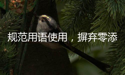 規(guī)范用語(yǔ)使用，摒棄零添加等不當(dāng)表述
