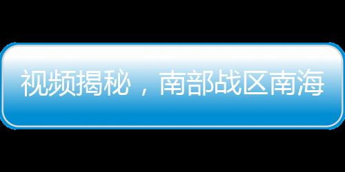 視頻揭秘，南部戰(zhàn)區(qū)南海戰(zhàn)備警巡帶彈位實(shí)戰(zhàn)演練