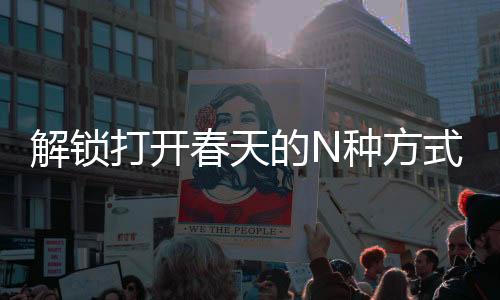 解鎖打開春天的N種方式，探尋生機盎然的多元體驗