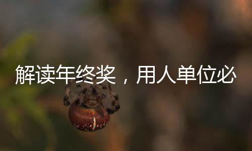 解讀年終獎(jiǎng)，用人單位必須發(fā)放年終獎(jiǎng)嗎？