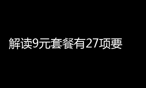 解讀9元套餐有27項(xiàng)要求，深入分析其內(nèi)容及其影響