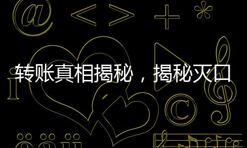 轉(zhuǎn)賬真相揭秘，揭秘滅口背后的200萬巨額轉(zhuǎn)賬事件