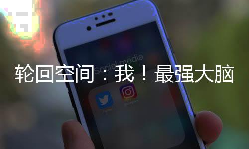 輪回空間：我！最強(qiáng)大腦
