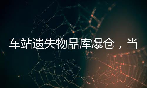 車站遺失物品庫(kù)爆倉(cāng)，當(dāng)?shù)鼐o急采取措施應(yīng)對(duì)處理難問題